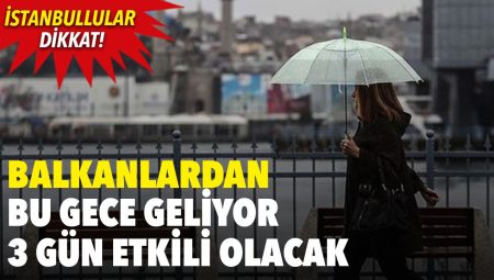 Balkanlar’dan bu gece geliyor 3 gün etkili olacak